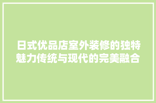 日式优品店室外装修的独特魅力传统与现代的完美融合