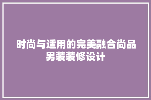 时尚与适用的完美融合尚品男装装修设计 复合门