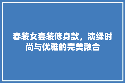 春装女套装修身款，演绎时尚与优雅的完美融合