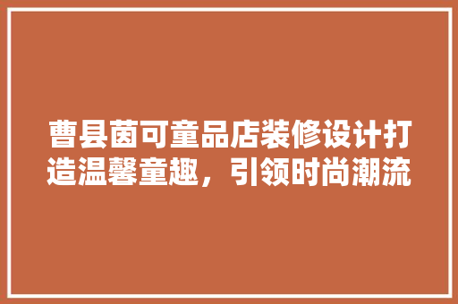曹县茵可童品店装修设计打造温馨童趣，引领时尚潮流