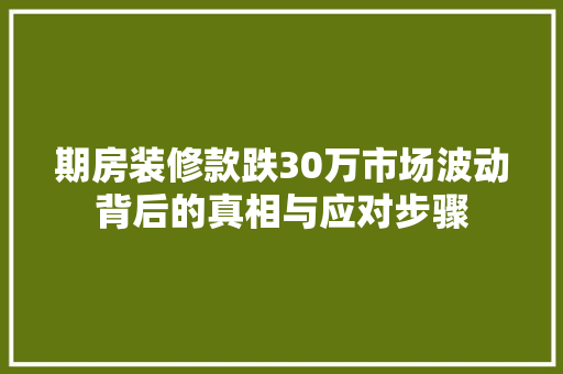 期房装修款跌30万市场波动背后的真相与应对步骤