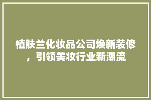植肤兰化妆品公司焕新装修，引领美妆行业新潮流