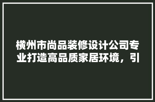 横州市尚品装修设计公司专业打造高品质家居环境，引领家居时尚潮流