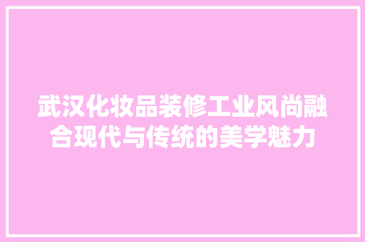 武汉化妆品装修工业风尚融合现代与传统的美学魅力