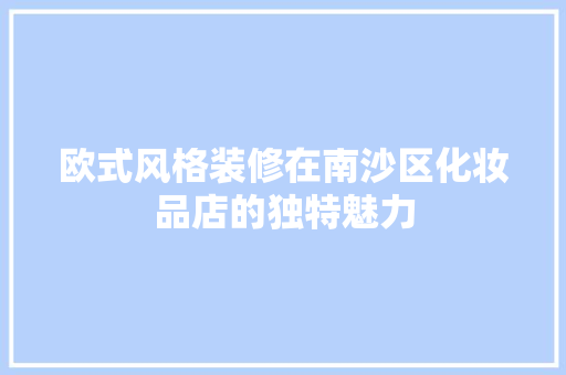 欧式风格装修在南沙区化妆品店的独特魅力