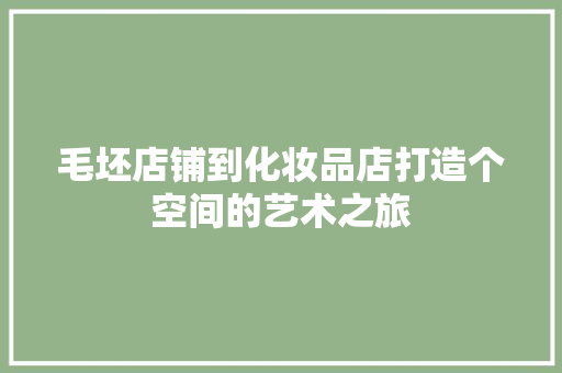 毛坯店铺到化妆品店打造个空间的艺术之旅