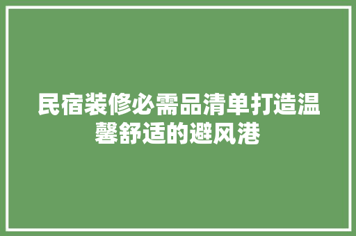 民宿装修必需品清单打造温馨舒适的避风港