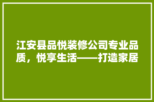 江安县品悦装修公司专业品质，悦享生活——打造家居装修新标杆
