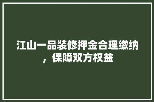 江山一品装修押金合理缴纳，保障双方权益 复合门