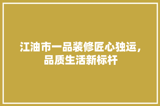 江油市一品装修匠心独运，品质生活新标杆