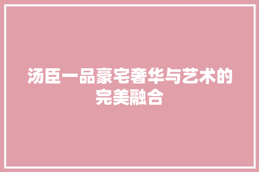 汤臣一品豪宅奢华与艺术的完美融合