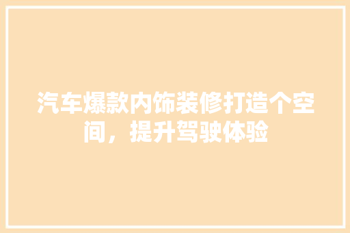 汽车爆款内饰装修打造个空间，提升驾驶体验