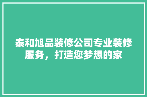 泰和旭品装修公司专业装修服务，打造您梦想的家