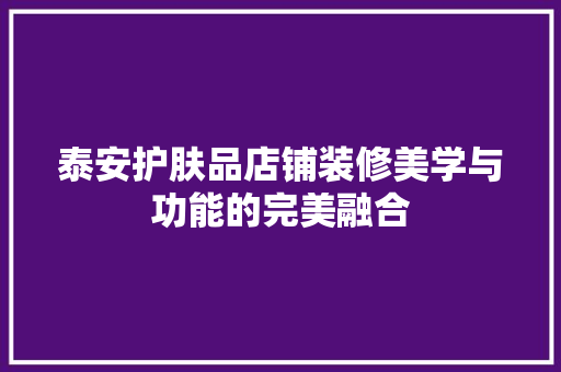 泰安护肤品店铺装修美学与功能的完美融合