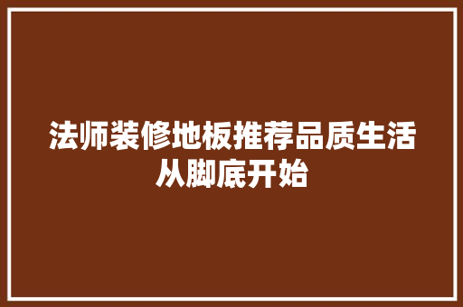 法师装修地板推荐品质生活从脚底开始