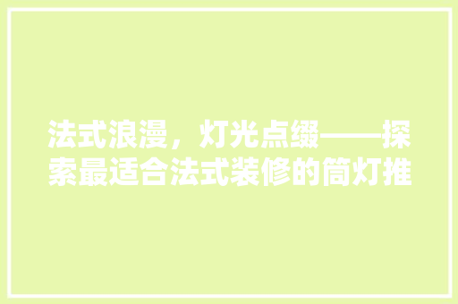 法式浪漫，灯光点缀——探索最适合法式装修的筒灯推荐