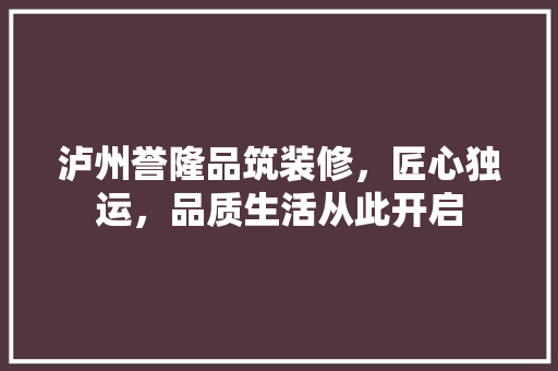 泸州誉隆品筑装修，匠心独运，品质生活从此开启