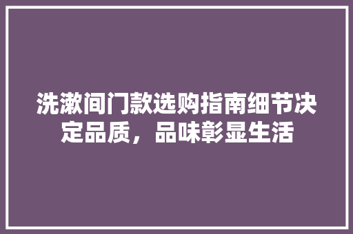 洗漱间门款选购指南细节决定品质，品味彰显生活