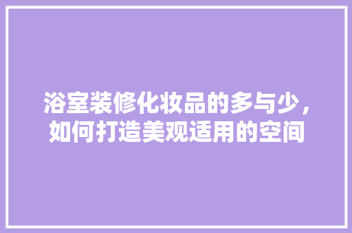 浴室装修化妆品的多与少，如何打造美观适用的空间