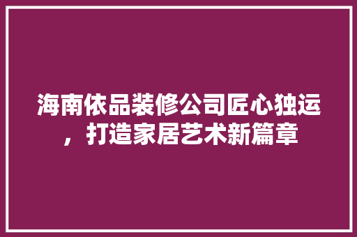 海南依品装修公司匠心独运，打造家居艺术新篇章