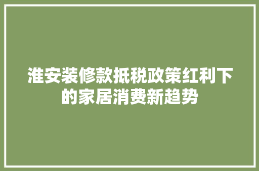 淮安装修款抵税政策红利下的家居消费新趋势 折叠门