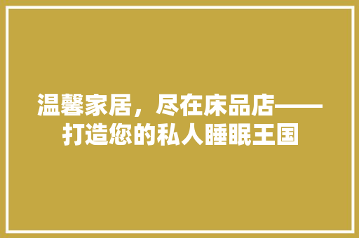 温馨家居，尽在床品店——打造您的私人睡眠王国