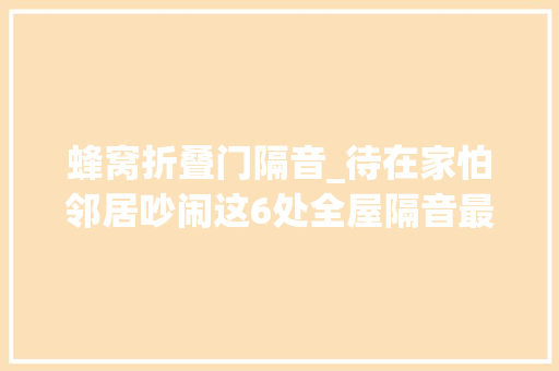 蜂窝折叠门隔音_待在家怕邻居吵闹这6处全屋隔音最好都做到耳朵失落聪了