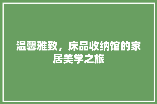 温馨雅致，床品收纳馆的家居美学之旅