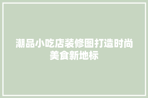 潮品小吃店装修图打造时尚美食新地标