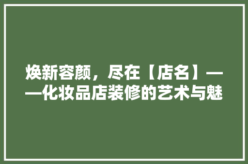 焕新容颜，尽在【店名】——化妆品店装修的艺术与魅力