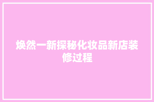 焕然一新探秘化妆品新店装修过程