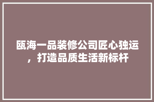 瓯海一品装修公司匠心独运，打造品质生活新标杆