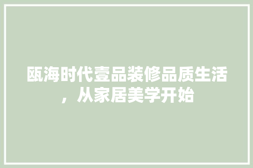 瓯海时代壹品装修品质生活，从家居美学开始