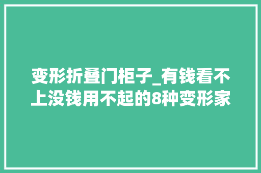 变形折叠门柜子_有钱看不上没钱用不起的8种变形家具若是你会买回家吗