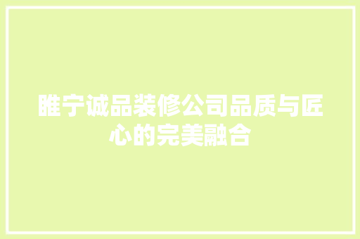 睢宁诚品装修公司品质与匠心的完美融合
