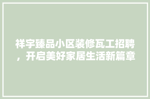 祥宇臻品小区装修瓦工招聘，开启美好家居生活新篇章 复合门