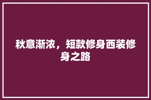 秋意渐浓，短款修身西装修身之路