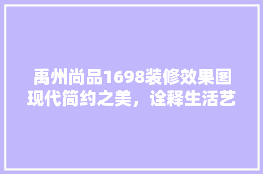 禹州尚品1698装修效果图现代简约之美，诠释生活艺术