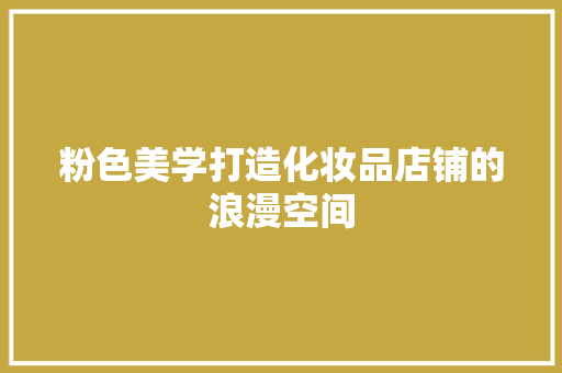 粉色美学打造化妆品店铺的浪漫空间