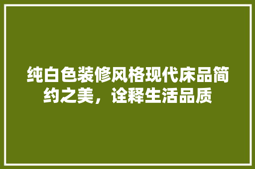 纯白色装修风格现代床品简约之美，诠释生活品质