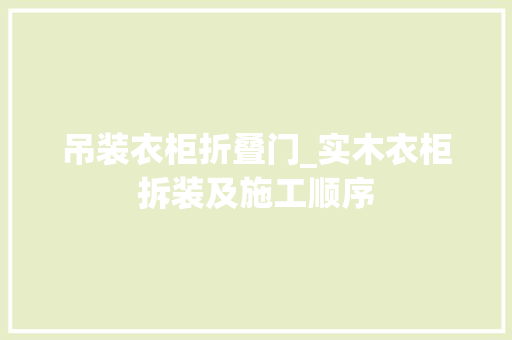 吊装衣柜折叠门_实木衣柜拆装及施工顺序