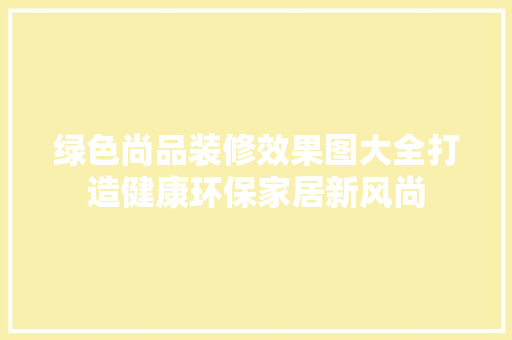 绿色尚品装修效果图大全打造健康环保家居新风尚