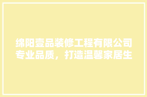 绵阳壹品装修工程有限公司专业品质，打造温馨家居生活