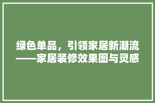 绿色单品，引领家居新潮流——家居装修效果图与灵感启发 铝合金门