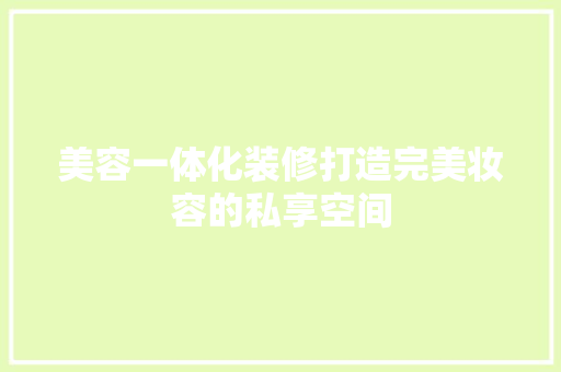 美容一体化装修打造完美妆容的私享空间