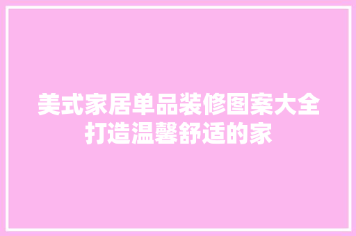 美式家居单品装修图案大全打造温馨舒适的家