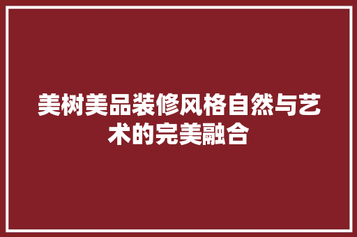 美树美品装修风格自然与艺术的完美融合