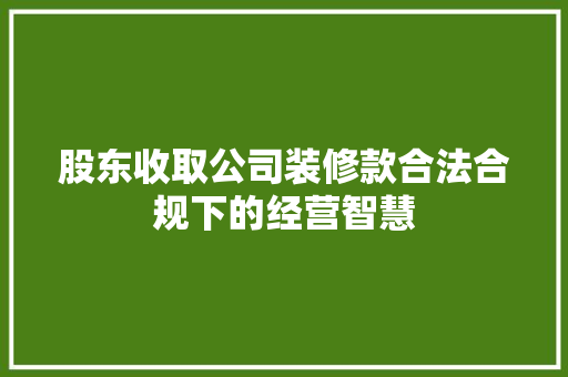 股东收取公司装修款合法合规下的经营智慧