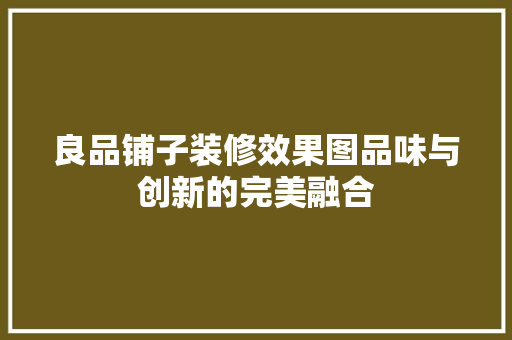 良品铺子装修效果图品味与创新的完美融合