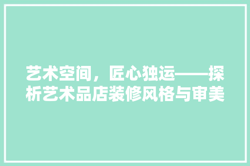 艺术空间，匠心独运——探析艺术品店装修风格与审美意境